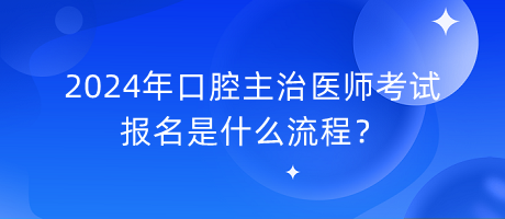 2024年口腔主治醫(yī)師考試報名是什么流程？