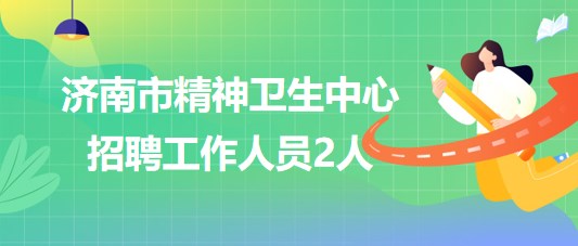 濟(jì)南市精神衛(wèi)生中心2023年6月招聘工作人員2人