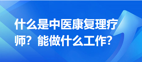 什么是中醫(yī)康復(fù)理療師？能做什么工作？