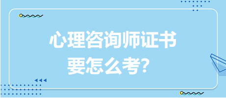 心理咨詢師證書要怎么考？