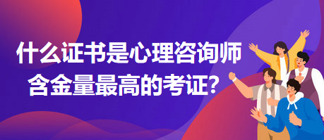 什么證書是心理咨詢師含金量最高的考證？