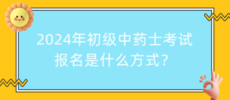 2024年初級(jí)中藥士考試報(bào)名是什么方式？