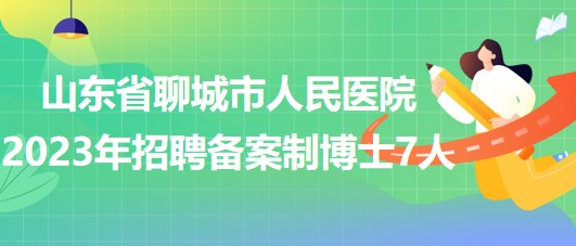 山東省聊城市人民醫(yī)院2023年招聘?jìng)浒钢撇┦?人