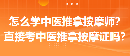 怎么學(xué)中醫(yī)推拿按摩師？可以直接考中醫(yī)推拿按摩師證嗎？