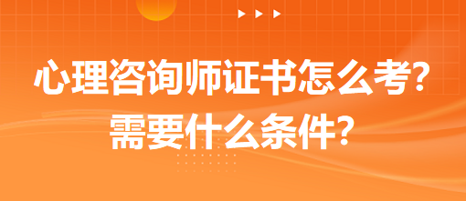 心理咨詢師證書怎么考？需要什么條件？