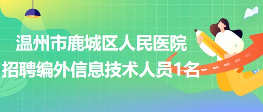 溫州市鹿城區(qū)人民醫(yī)院2023年招聘編外信息技術(shù)人員1名