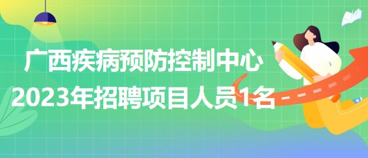 廣西壯族自治區(qū)疾病預(yù)防控制中心2023年招聘項目人員1名