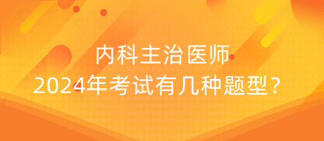 內(nèi)科主治醫(yī)師2024年考試有幾種題型？