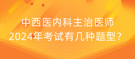 中西醫(yī)內(nèi)科主治醫(yī)師2024年考試有幾種題型？