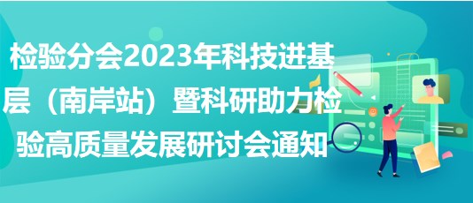 檢驗分會2023年科技進基層（南岸站）暨科研助力檢驗高質量發(fā)展研討會通知