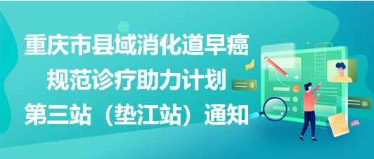 大咖助陣，聚焦早癌——重慶市縣域消化道早癌規(guī)范診療助力計(jì)劃第三站（墊江站）通知