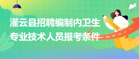 連云港市灌云縣事業(yè)單位招聘編制內(nèi)衛(wèi)生專業(yè)技術人員報考條件