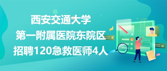 西安交通大學第一附屬醫(yī)院東院區(qū)招聘120急救醫(yī)師4人