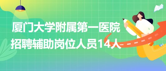 廈門大學(xué)附屬第一醫(yī)院2023年第三季度招聘輔助崗位人員14人