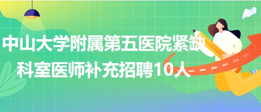 中山大學(xué)附屬第五醫(yī)院2023年緊缺科室醫(yī)師補(bǔ)充招聘10人