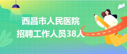 涼山州西昌市人民醫(yī)院招聘衛(wèi)生專(zhuān)業(yè)技術(shù)人員及行政管理人員38人