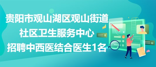 貴陽市觀山湖區(qū)觀山街道社區(qū)衛(wèi)生服務中心招聘中西醫(yī)結(jié)合醫(yī)生1名