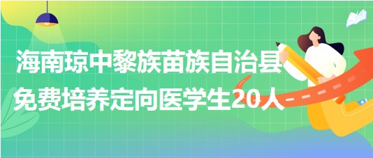 海南瓊中黎族苗族自治縣2023年免費培養(yǎng)定向醫(yī)學(xué)生20人