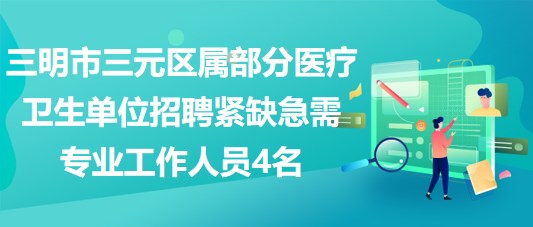 三明市三元區(qū)屬部分醫(yī)療衛(wèi)生單位招聘緊缺急需專業(yè)工作人員4名