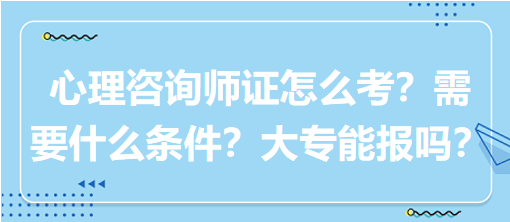 心理咨詢師證怎么考？需要什么條件？大專能報嗎？