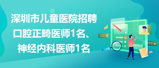 深圳市兒童醫(yī)院招聘口腔正畸醫(yī)師1名、神經(jīng)內(nèi)科醫(yī)師1名