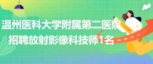 溫州醫(yī)科大學(xué)附屬第二醫(yī)院2023年招聘放射影像科技師1名