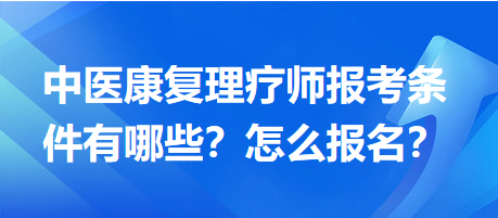 中醫(yī)康復理療師報考條件有哪些？怎么報名？