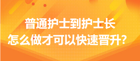 普通護士到護士長，怎么做才可以快速晉升？