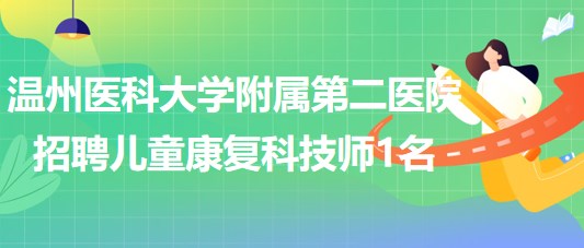 溫州醫(yī)科大學附屬第二醫(yī)院2023年招聘兒童康復(fù)科技師1名