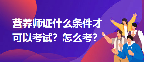 營(yíng)養(yǎng)師證什么條件才可以考試？怎么考？