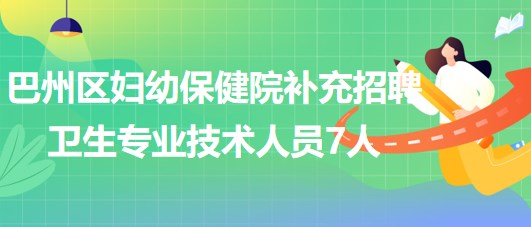 巴中市巴州區(qū)婦幼保健院2023年補(bǔ)充招聘衛(wèi)生專(zhuān)業(yè)技術(shù)人員7人