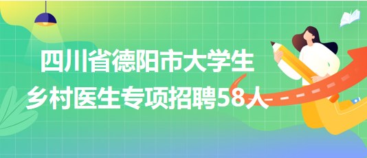 四川省德陽市2023年大學(xué)生鄉(xiāng)村醫(yī)生專項招聘58人