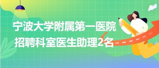 寧波大學附屬第一醫(yī)院2023年7月招聘科室醫(yī)生助理2名