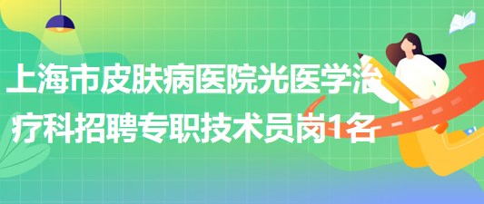 上海市皮膚病醫(yī)院光醫(yī)學(xué)治療科招聘專職技術(shù)員崗1名