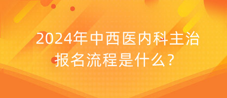 2024年中西醫(yī)內(nèi)科主治報(bào)名流程是什么？