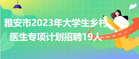 四川省雅安市2023年大學(xué)生鄉(xiāng)村醫(yī)生專(zhuān)項(xiàng)計(jì)劃招聘19人