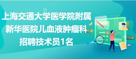 上海交通大學醫(yī)學院附屬新華醫(yī)院兒血液腫瘤科招聘技術(shù)員1名