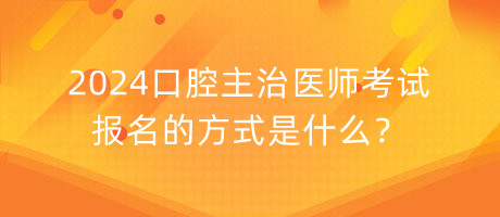 2024口腔主治醫(yī)師考試報名的方式是什么？