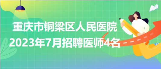 重慶市銅梁區(qū)人民醫(yī)院2023年7月招聘醫(yī)師4名