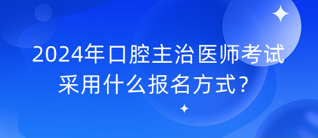 2024年口腔主治醫(yī)師考試采用什么報(bào)名方式？