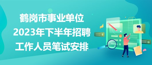 鶴崗市事業(yè)單位2023年下半年招聘工作人員筆試安排