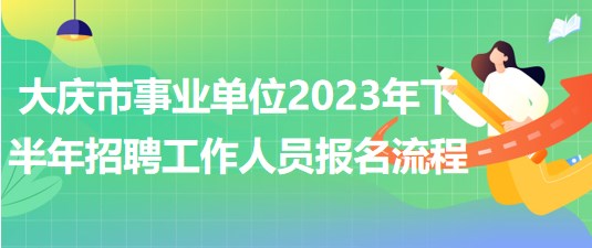 大慶市事業(yè)單位2023年下半年招聘工作人員報(bào)名流程