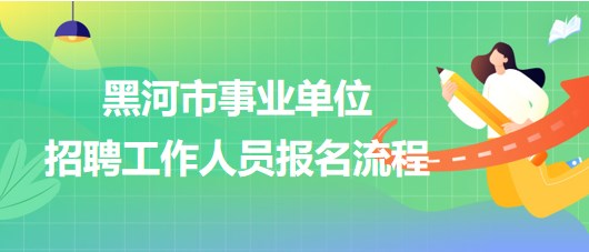 黑河市事業(yè)單位2023年下半年招聘工作人員報(bào)名流程