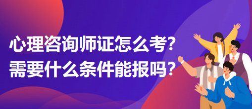 心理咨詢(xún)師證怎么考？需要什么條件能報(bào)嗎？