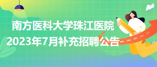 南方醫(yī)科大學(xué)珠江醫(yī)院2023年7月補(bǔ)充招聘公告