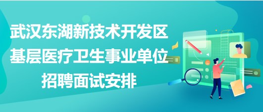 武漢東湖新技術開發(fā)區(qū)基層醫(yī)療衛(wèi)生事業(yè)單位招聘面試安排