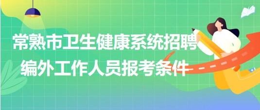 江蘇省常熟市衛(wèi)生健康系統(tǒng)2023年招聘編外工作人員報(bào)考條件