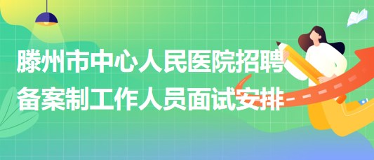 滕州市中心人民醫(yī)院2023年招聘?jìng)浒钢乒ぷ魅藛T面試安排