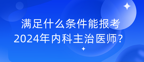 滿足什么條件能報考2024年內(nèi)科主治醫(yī)師？