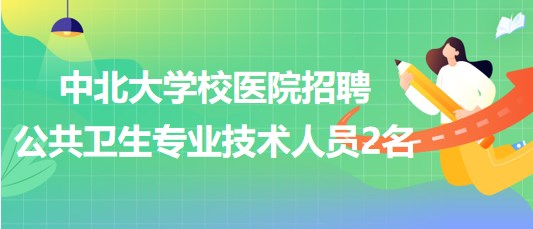 太原市中北大學(xué)校醫(yī)院2023年招聘公共衛(wèi)生專業(yè)技術(shù)人員2名